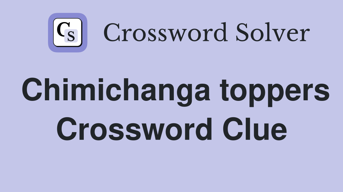 Chimichanga toppers Crossword Clue