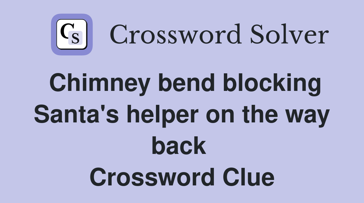 Chimney bend blocking Santa's helper on the way back  Crossword Clue