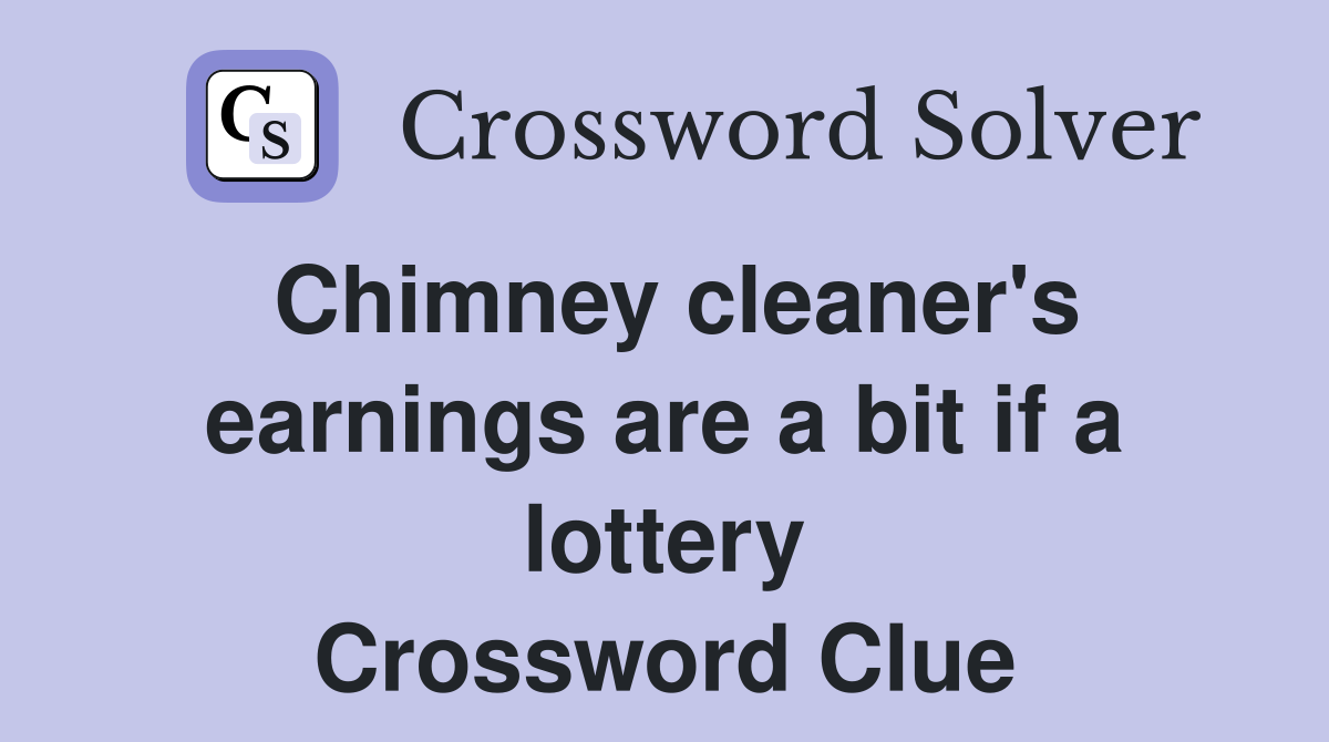 Chimney cleaner's earnings are a bit if a lottery Crossword Clue