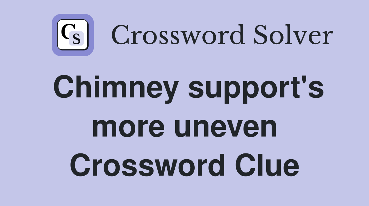 Chimney support's more uneven Crossword Clue