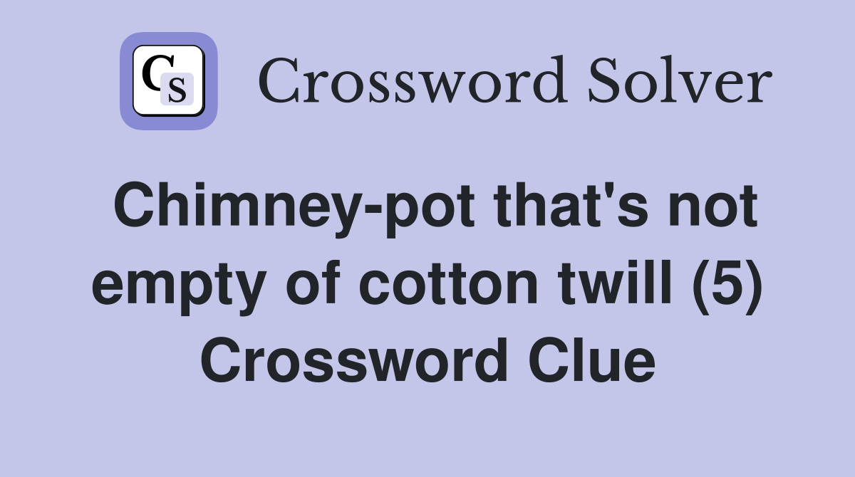 Chimney-pot that's not empty of cotton twill (5) Crossword Clue