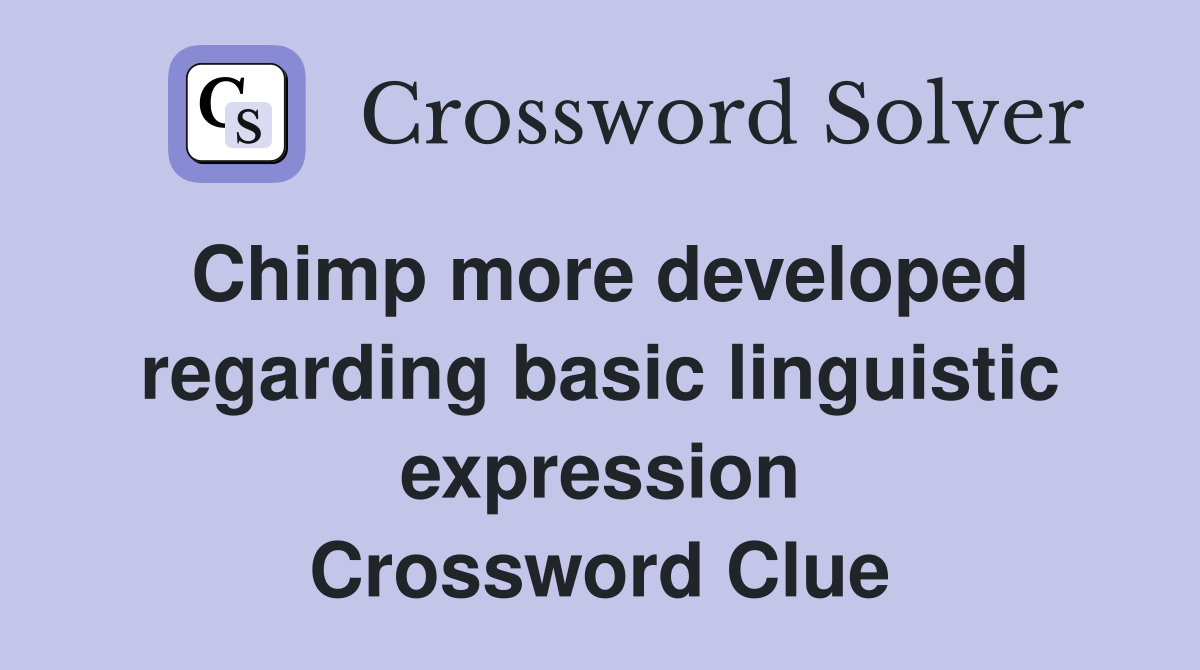 Chimp more developed regarding basic linguistic expression Crossword Clue