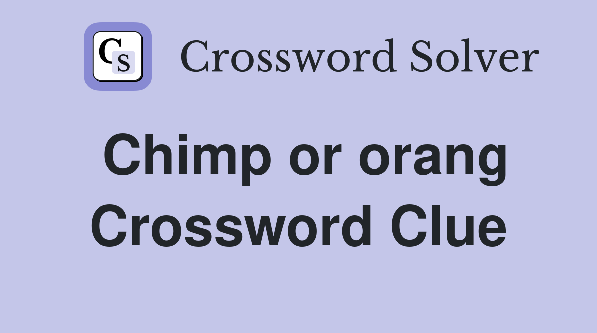 Chimp or orang Crossword Clue