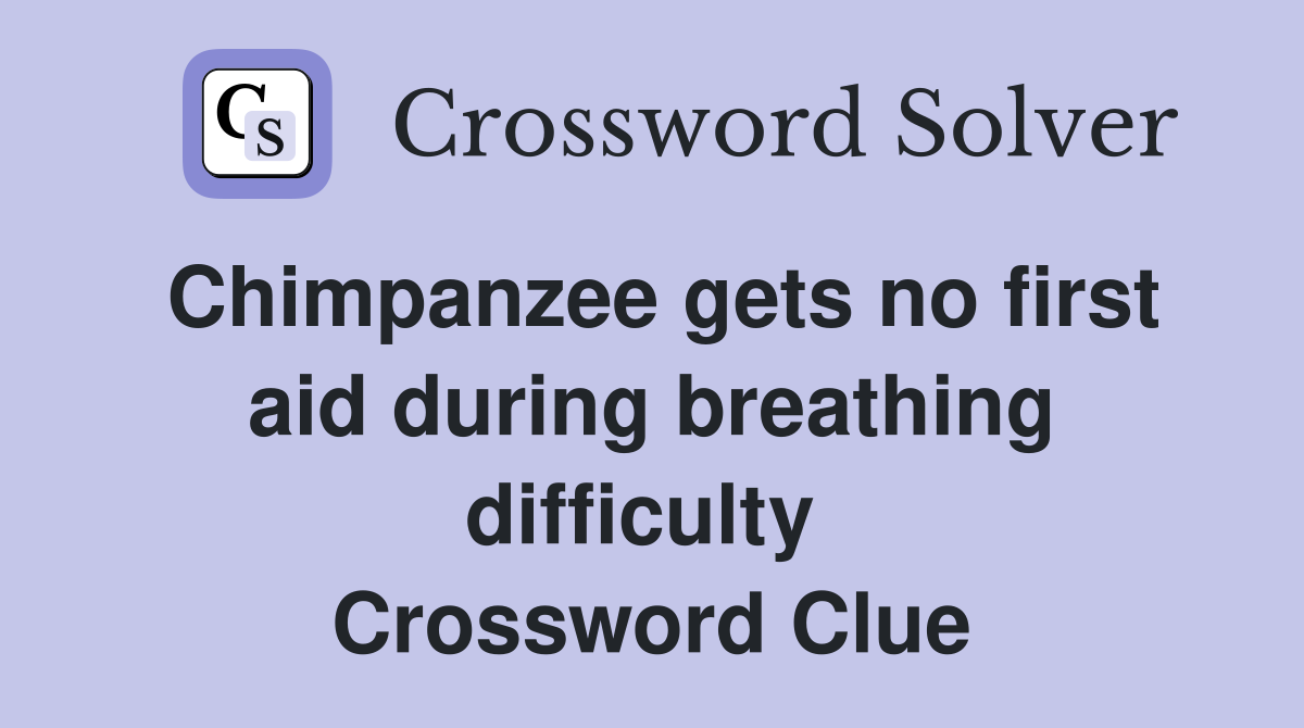 Chimpanzee gets no first aid during breathing difficulty  Crossword Clue