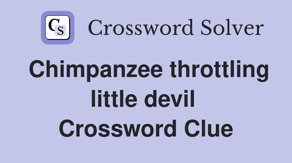 Chimpanzee throttling little devil  Crossword Clue