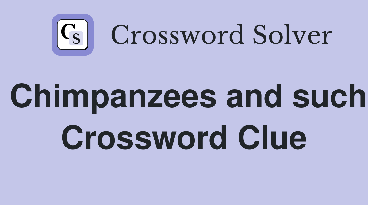 Chimpanzees and such Crossword Clue