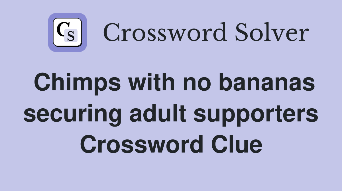 Chimps with no bananas securing adult supporters Crossword Clue