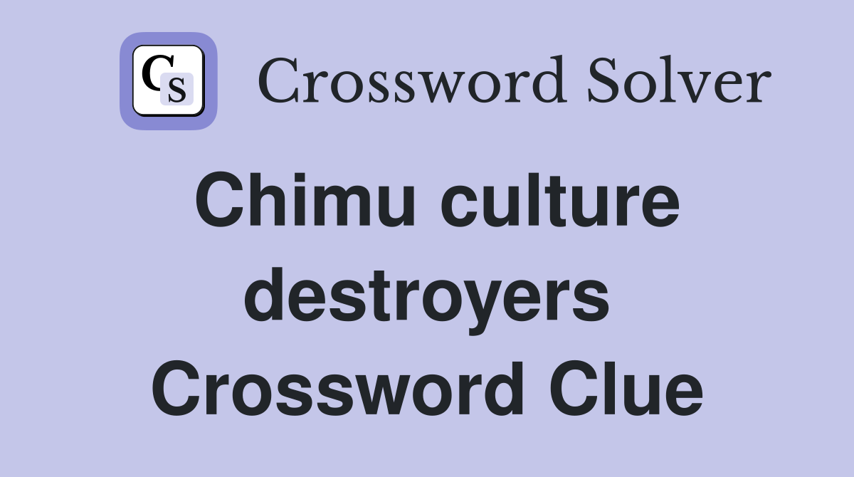 Chimu culture destroyers Crossword Clue