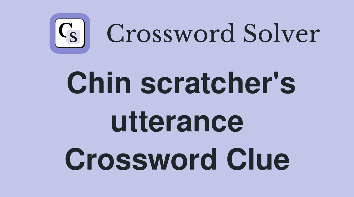 Chin scratcher's utterance Crossword Clue