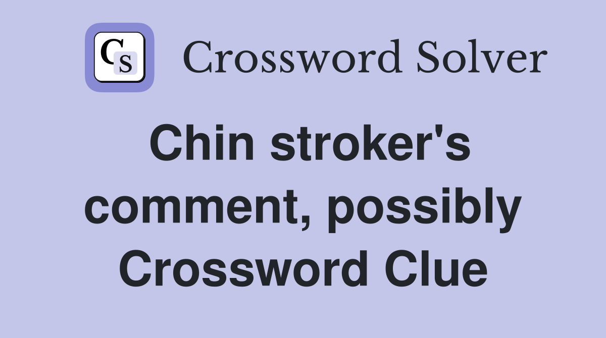 Chin stroker's comment, possibly Crossword Clue