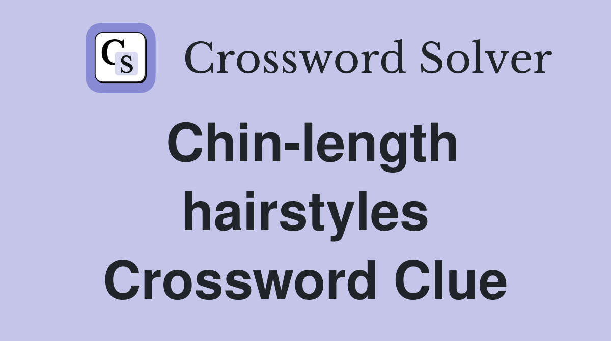 Chin-length hairstyles Crossword Clue