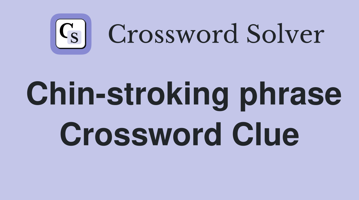 Chin-stroking phrase Crossword Clue