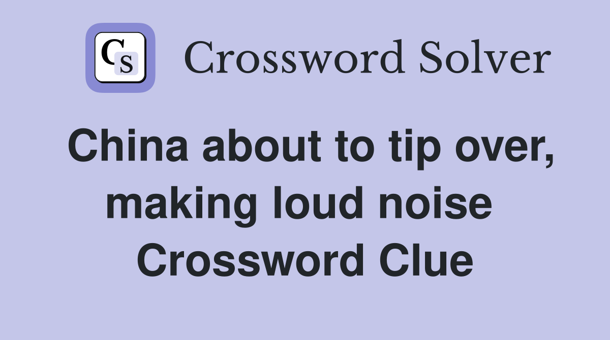 China about to tip over, making loud noise  Crossword Clue