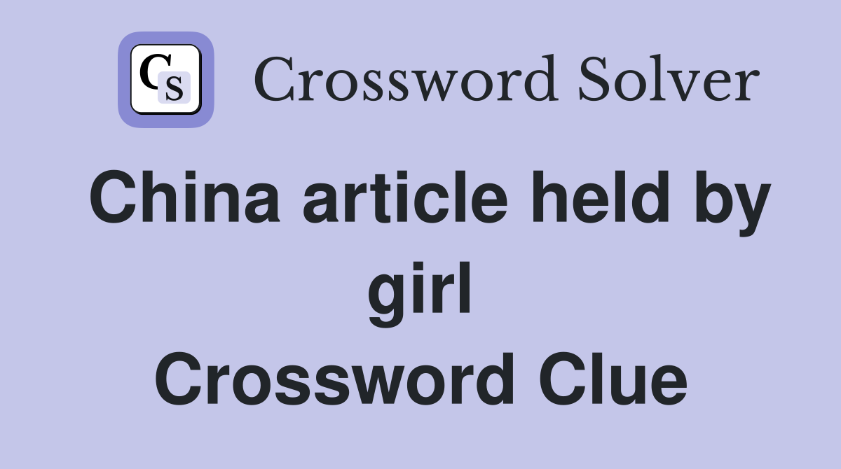 China article held by girl Crossword Clue
