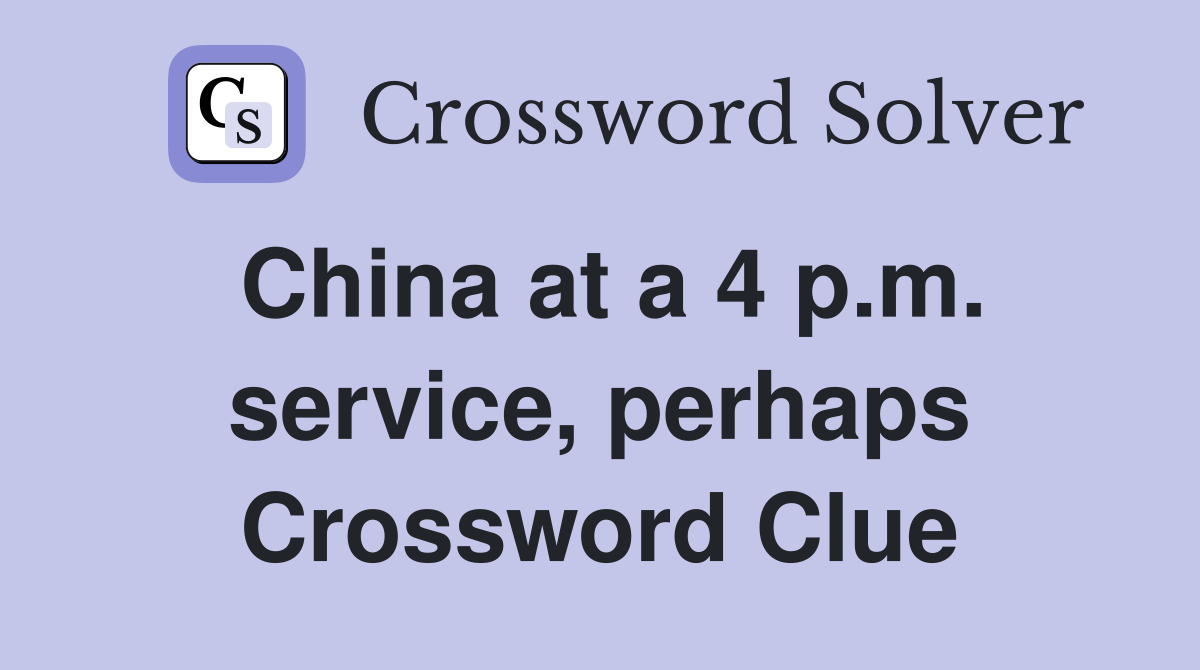 China at a 4 p.m. service, perhaps Crossword Clue