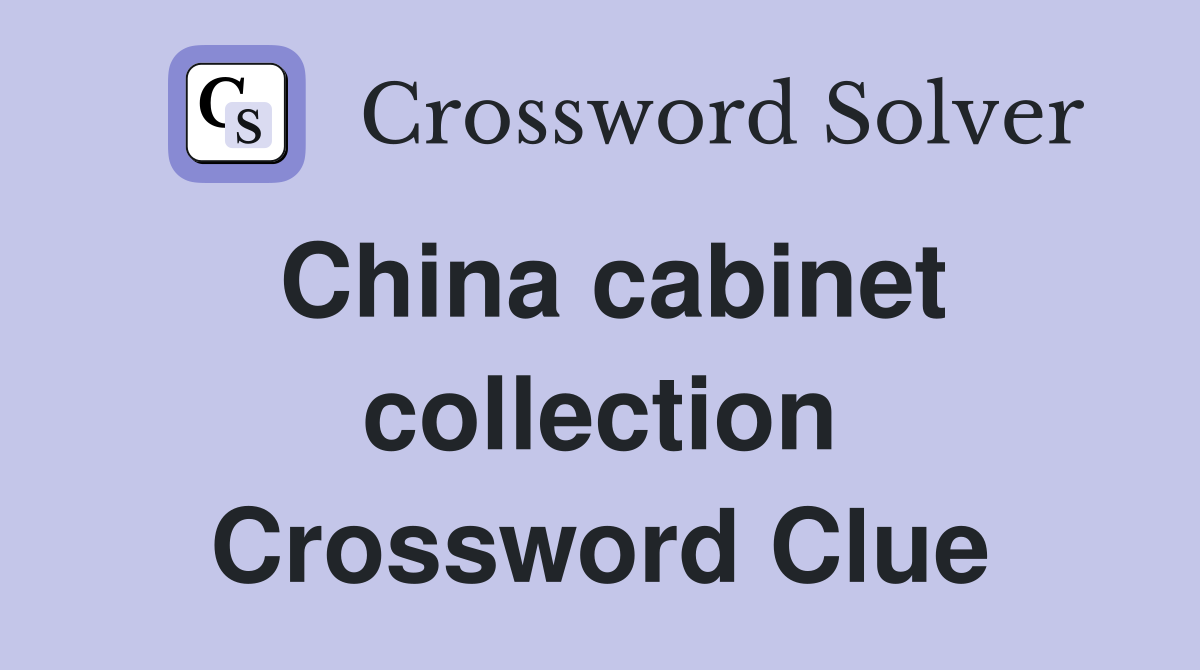 China cabinet collection Crossword Clue