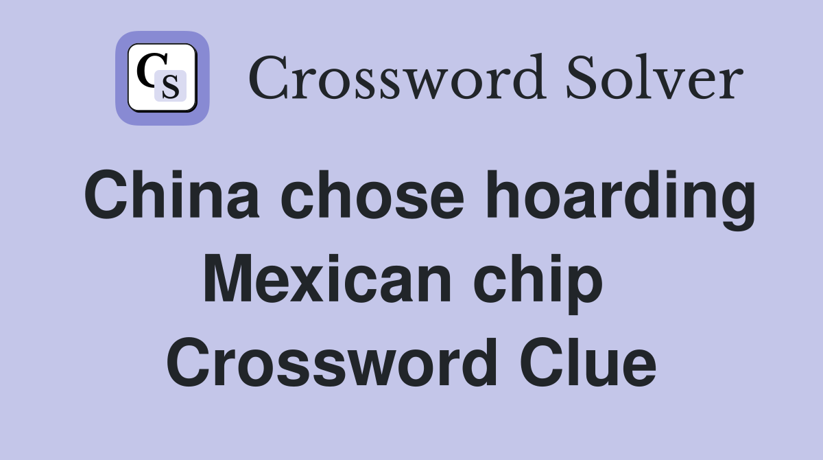 China chose hoarding Mexican chip  Crossword Clue