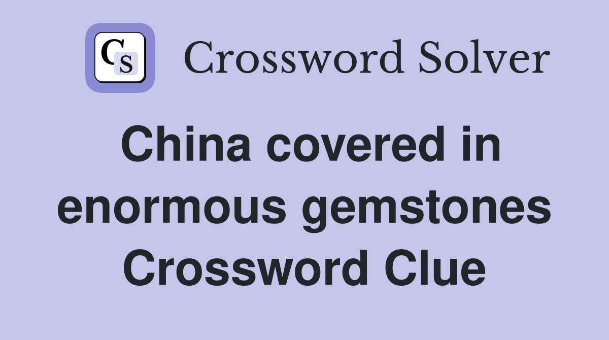 China covered in enormous gemstones Crossword Clue