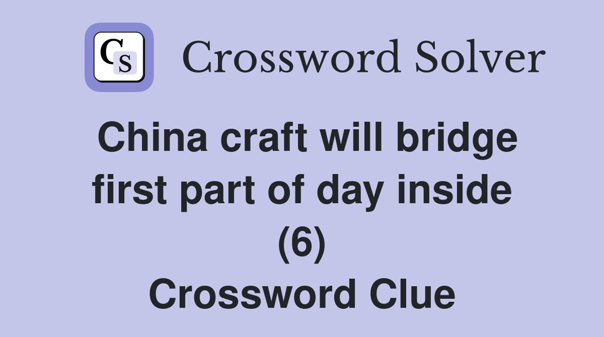 China craft will bridge first part of day inside (6) - Crossword Clue ...