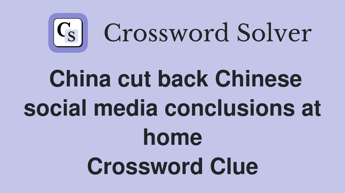 China cut back Chinese social media conclusions at home Crossword Clue