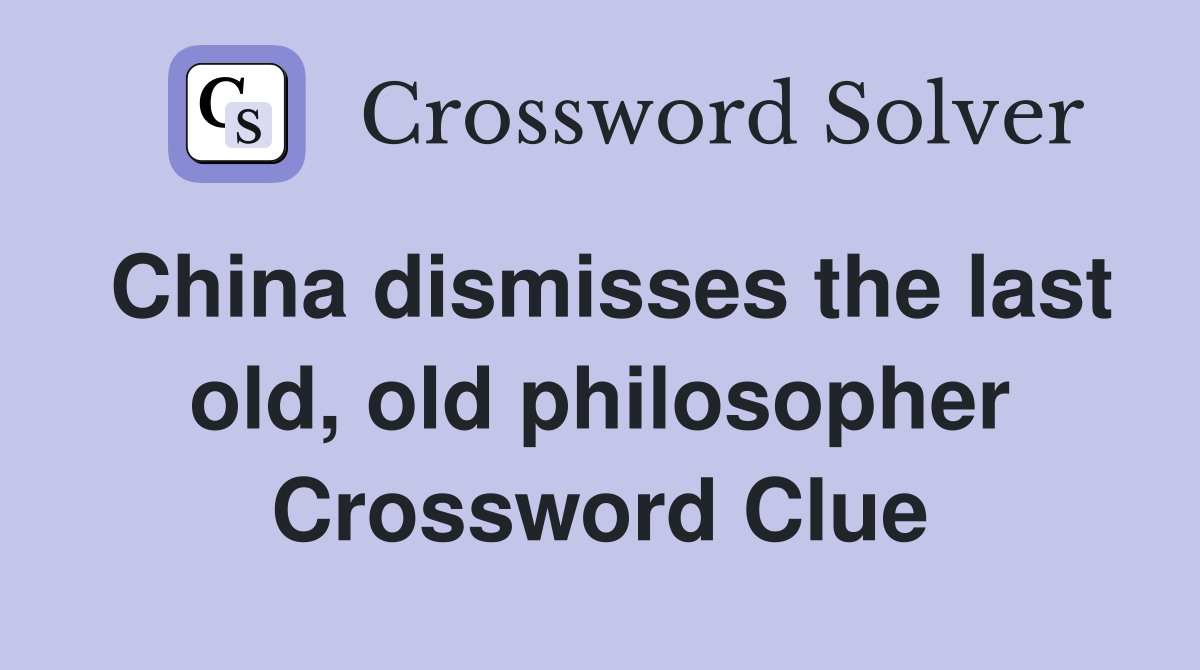 China dismisses the last old, old philosopher Crossword Clue