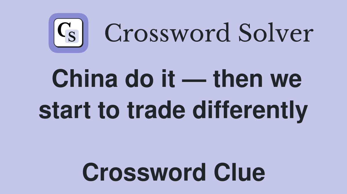 China do it — then we start to trade differently  Crossword Clue