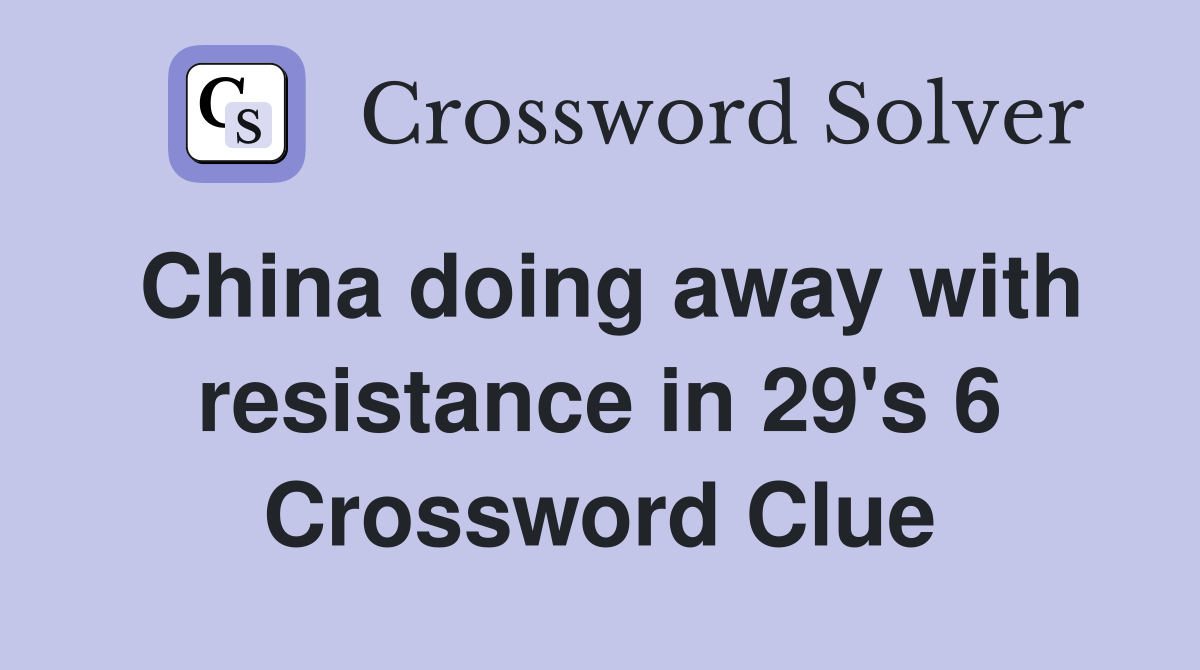 China doing away with resistance in 29's 6 Crossword Clue