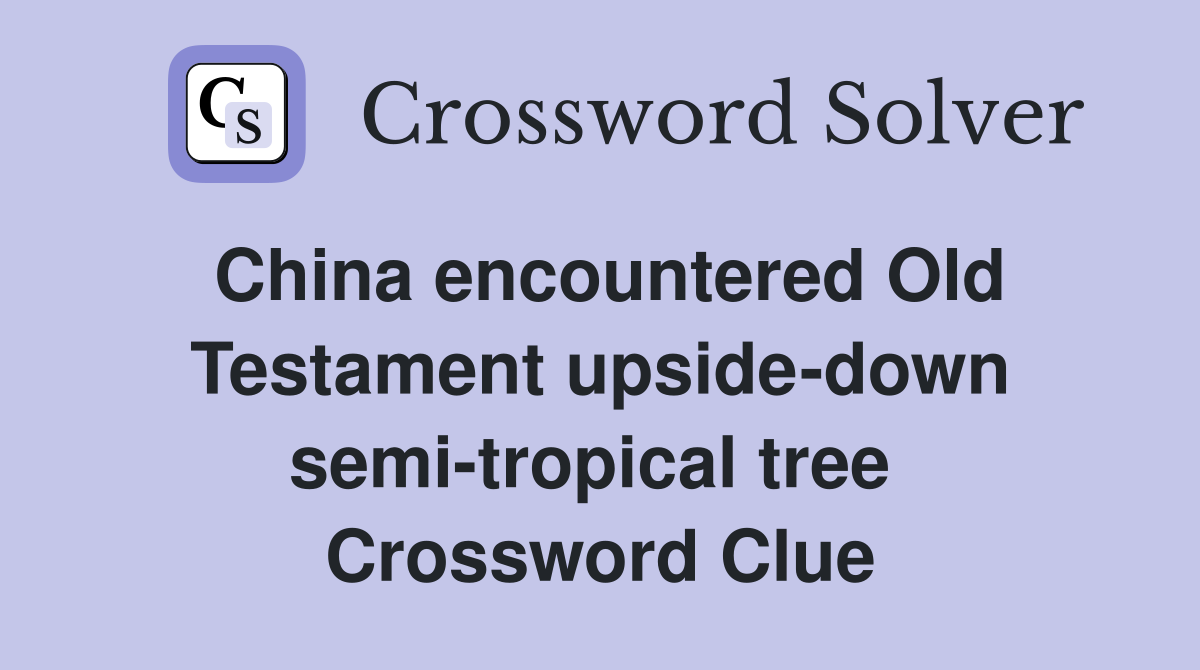 China encountered Old Testament upside-down semi-tropical tree  Crossword Clue