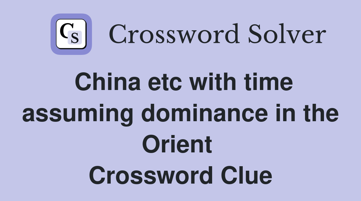 China etc with time assuming dominance in the Orient  Crossword Clue