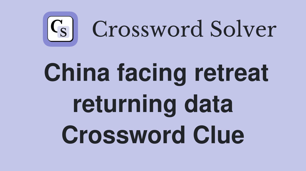 China facing retreat returning data Crossword Clue