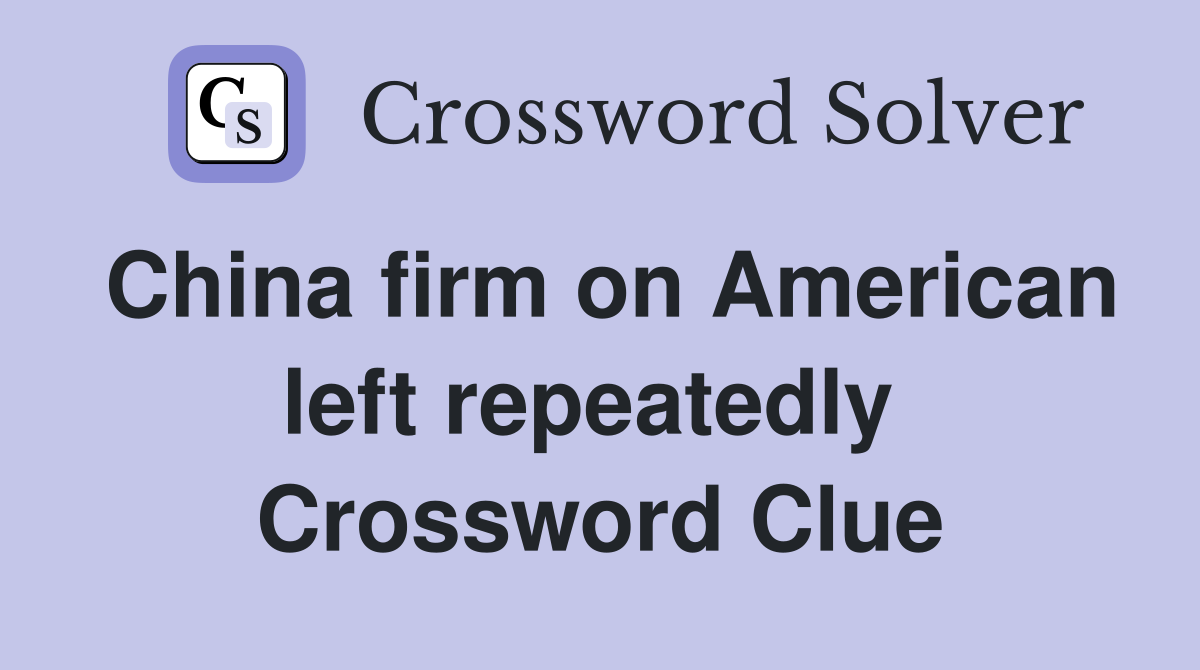 China firm on American left repeatedly  Crossword Clue