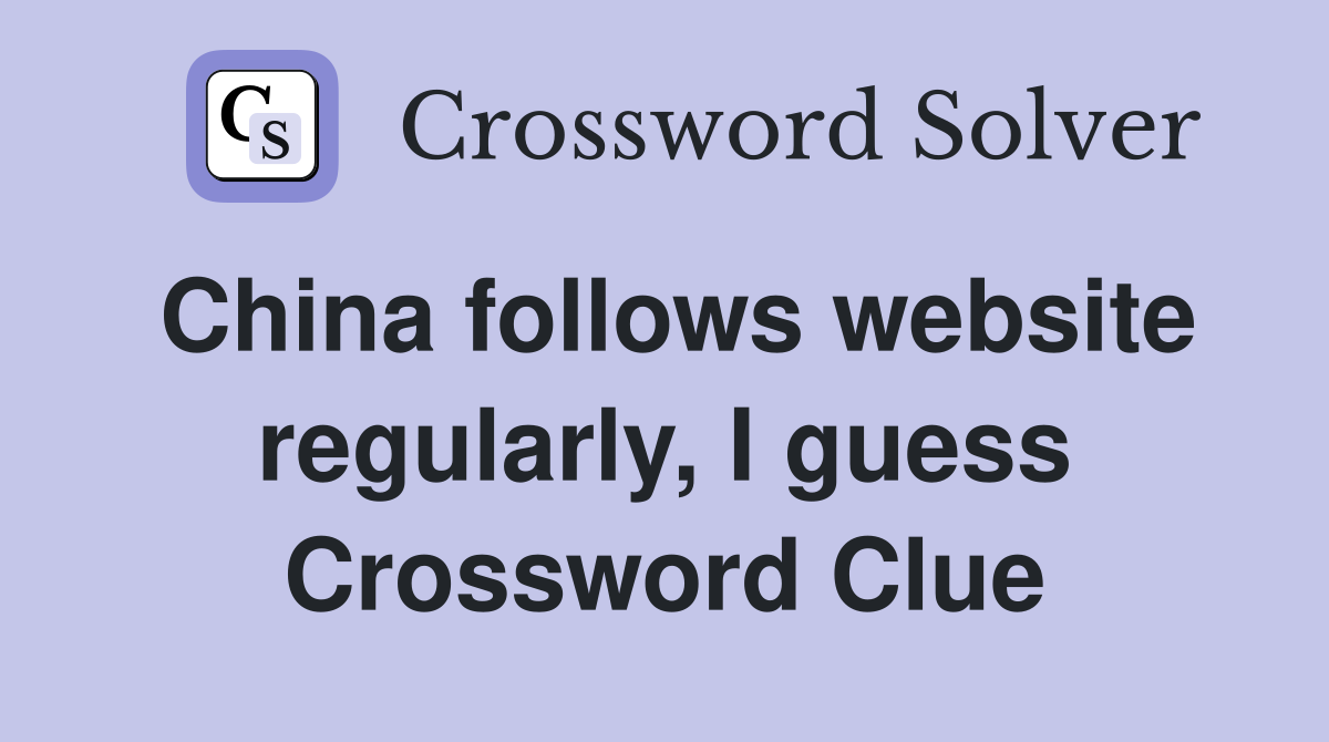 China follows website regularly, I guess Crossword Clue