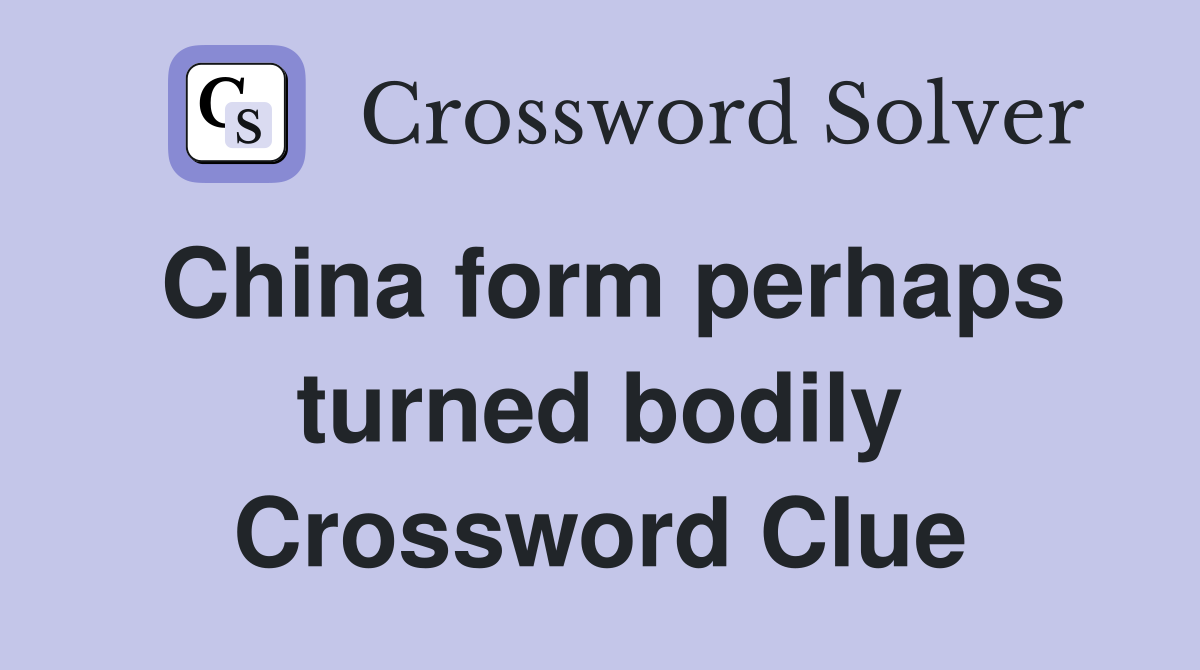 China form perhaps turned bodily Crossword Clue