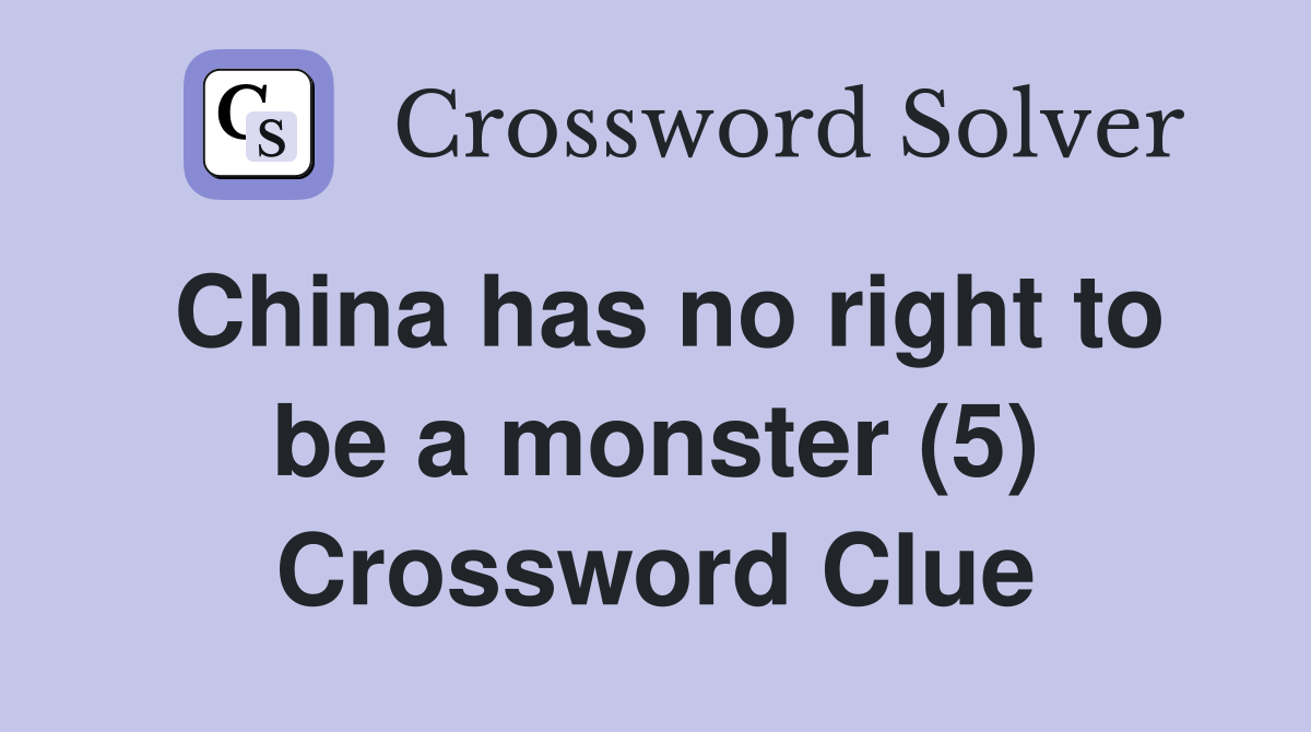China has no right to be a monster (5) Crossword Clue