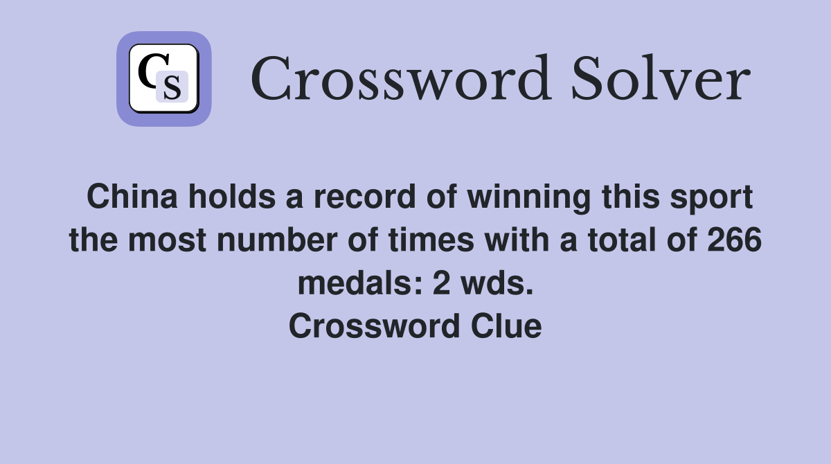 China holds a record of winning this sport the most number of times with a total of 266 medals: 2 wds. Crossword Clue
