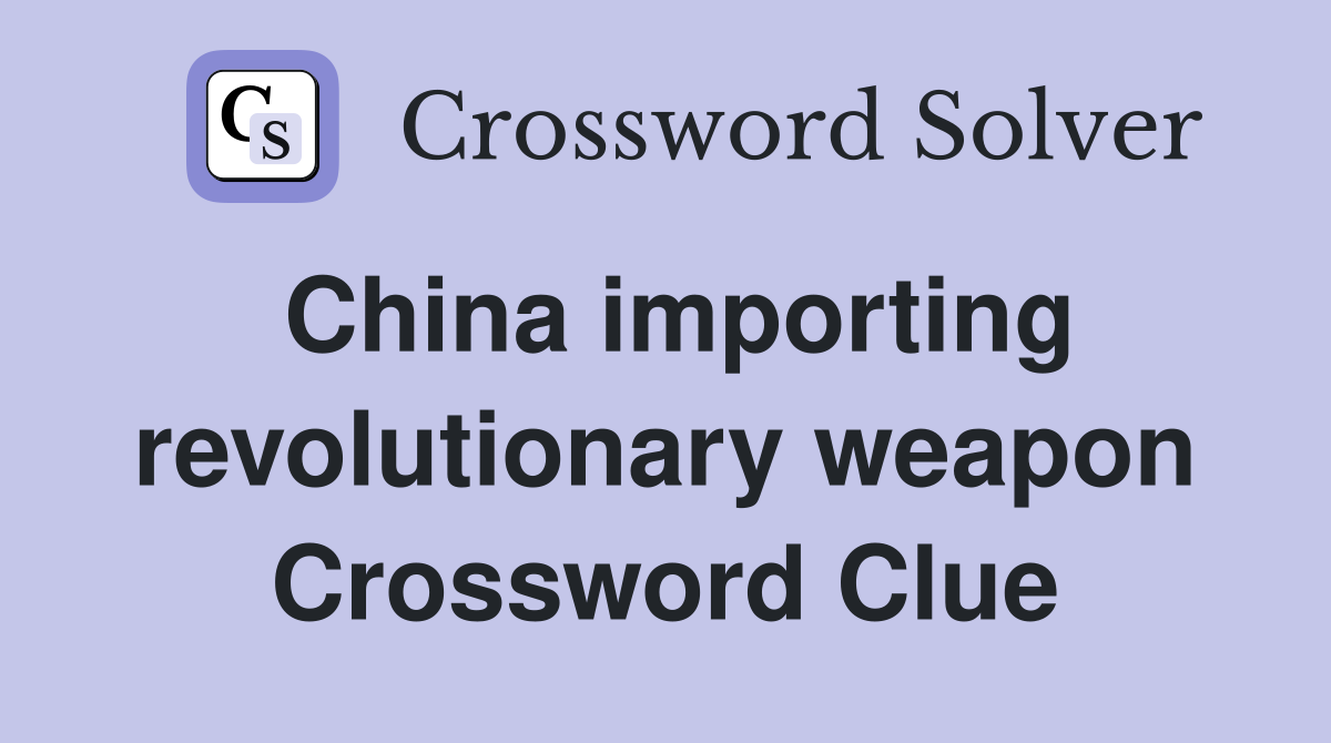 China importing revolutionary weapon Crossword Clue