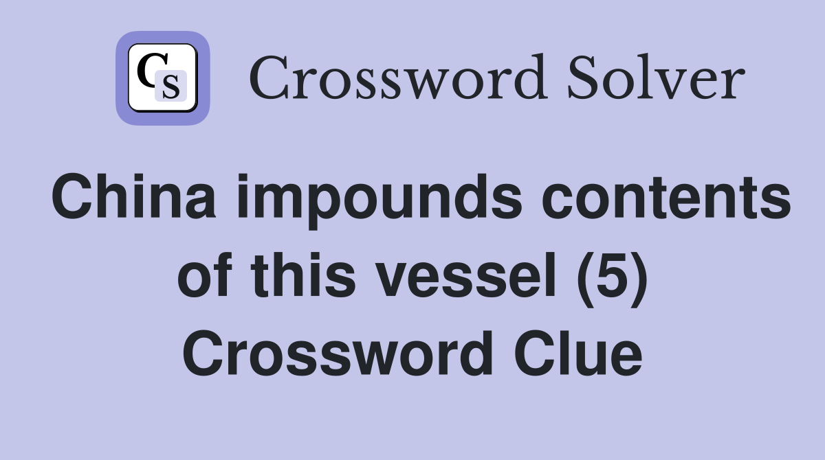 China impounds contents of this vessel (5) Crossword Clue