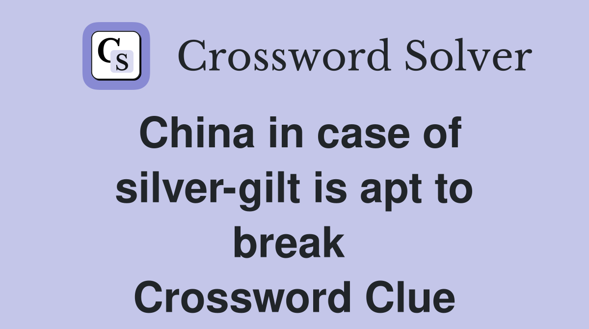 China in case of silver-gilt is apt to break  Crossword Clue