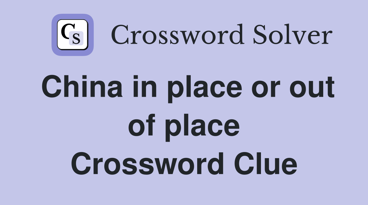 China in place or out of place Crossword Clue