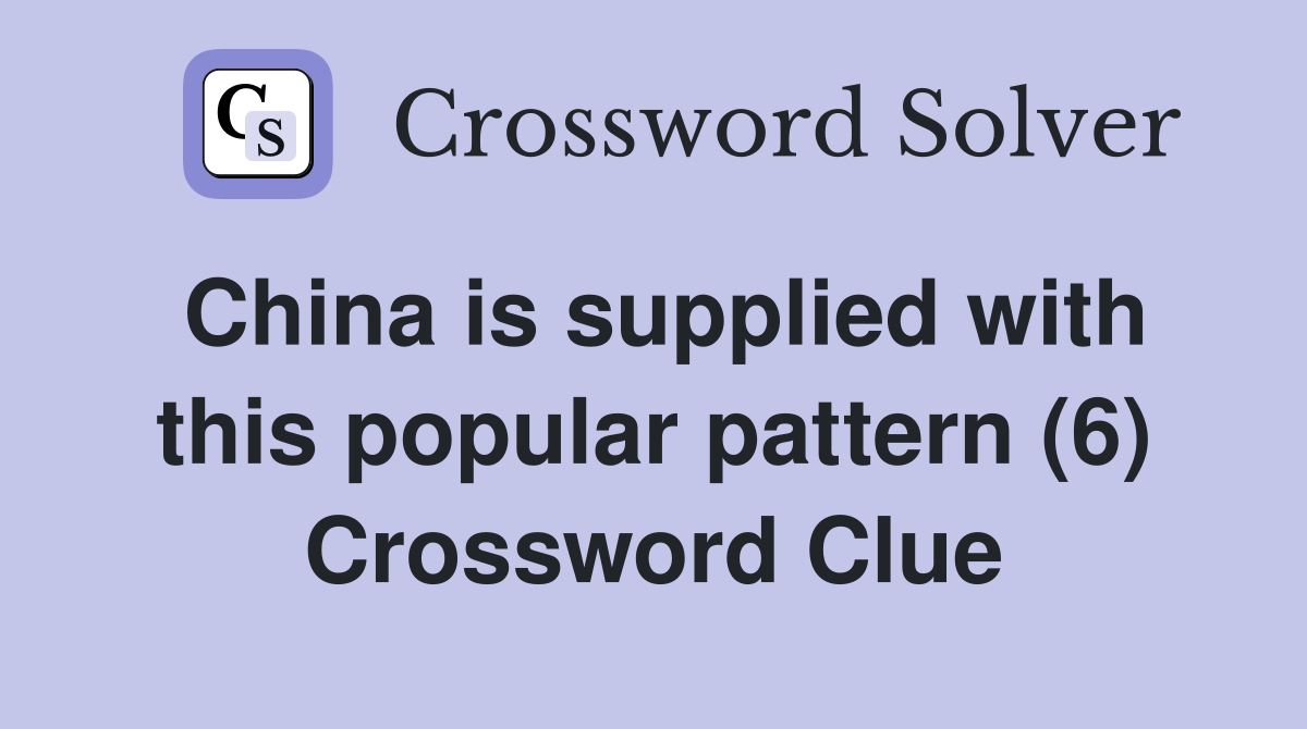 China is supplied with this popular pattern (6) Crossword Clue