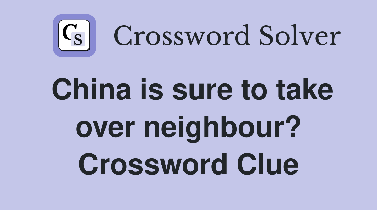 China is sure to take over neighbour? Crossword Clue