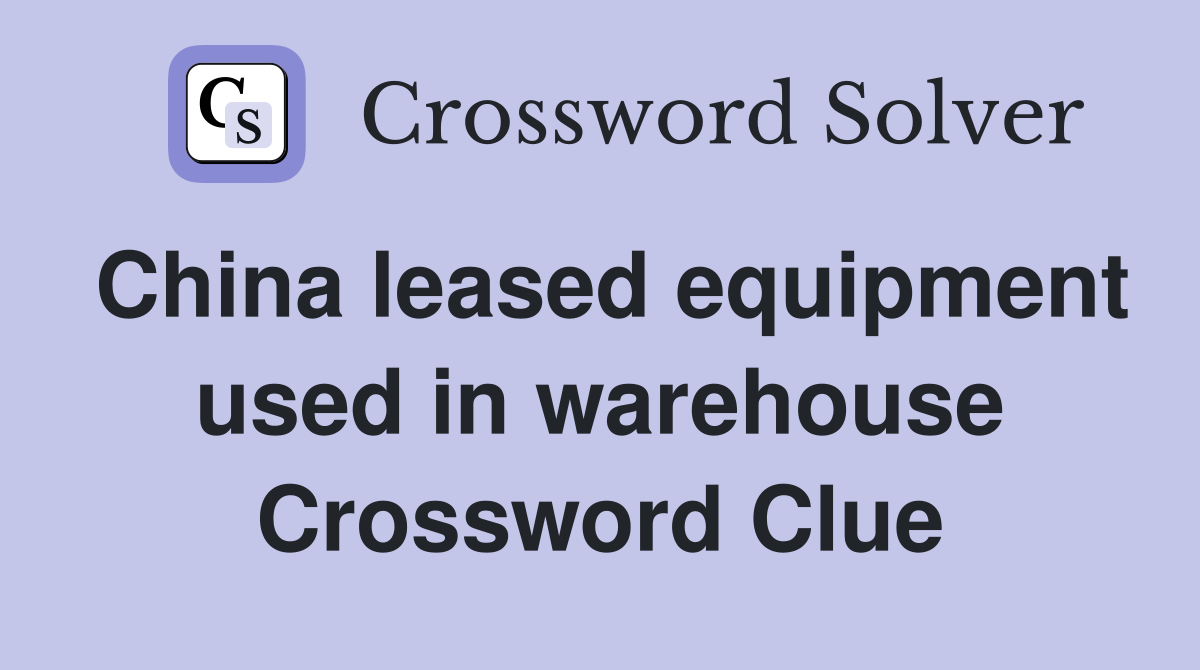 China leased equipment used in warehouse Crossword Clue