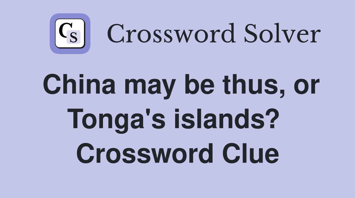 China may be thus, or Tonga's islands?  Crossword Clue