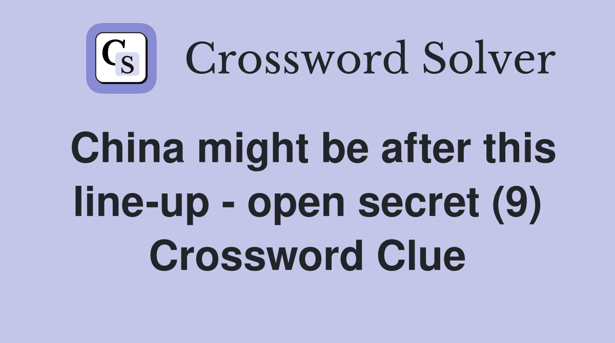China might be after this line-up - open secret (9) Crossword Clue