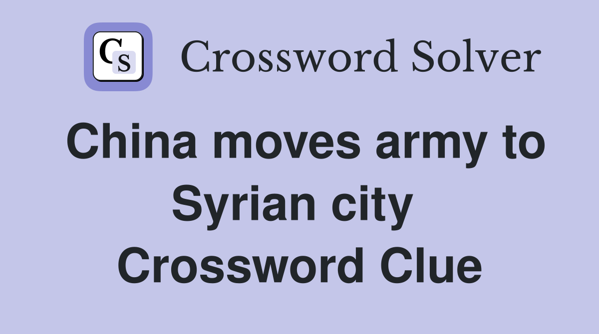 China moves army to Syrian city  Crossword Clue
