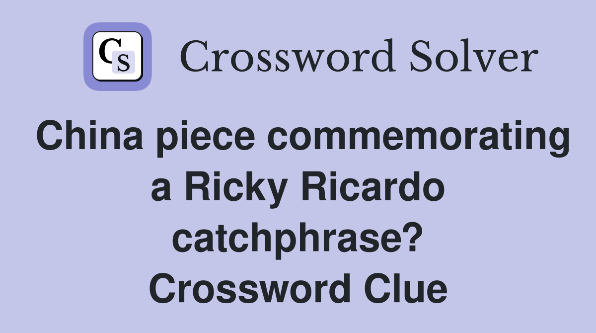 China piece commemorating a Ricky Ricardo catchphrase? Crossword Clue