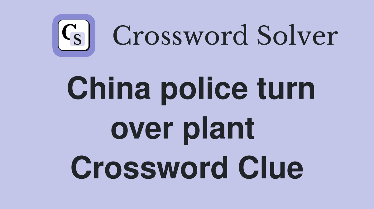 China police turn over plant  Crossword Clue
