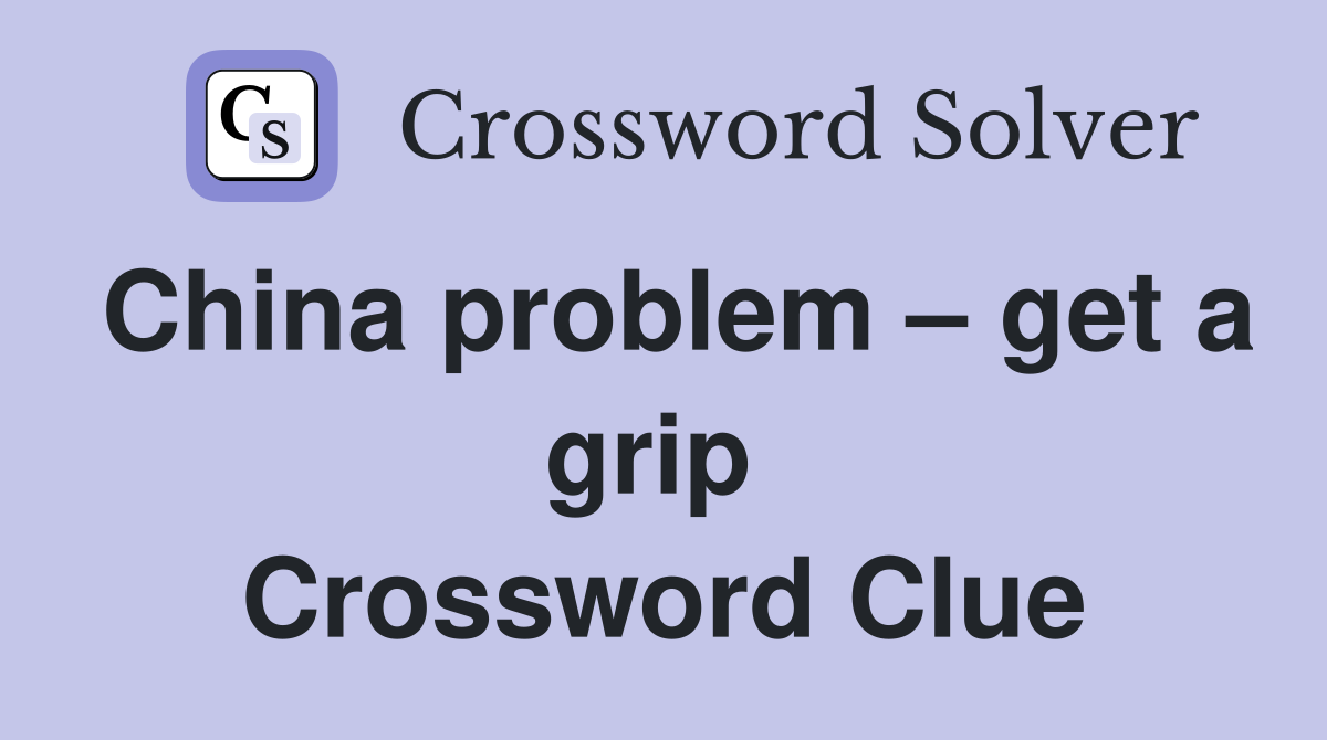 China problem – get a grip  Crossword Clue
