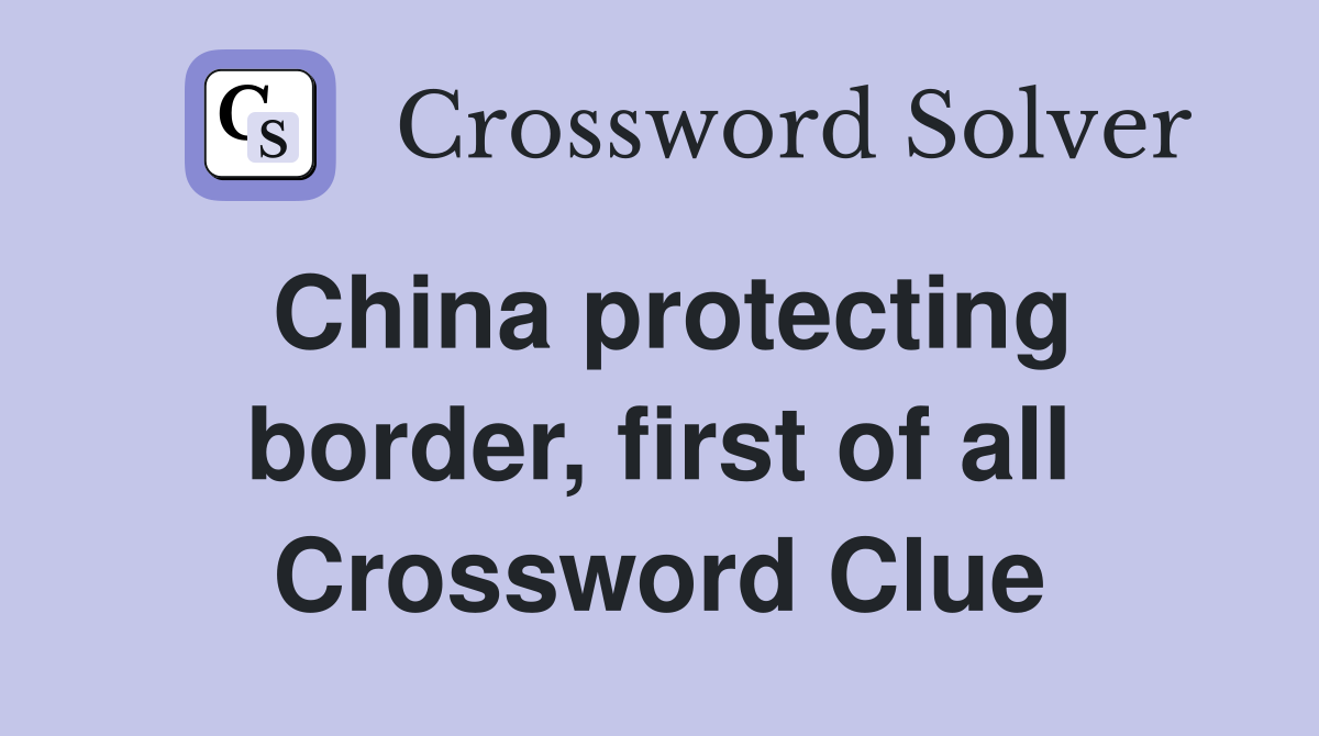 China protecting border, first of all Crossword Clue