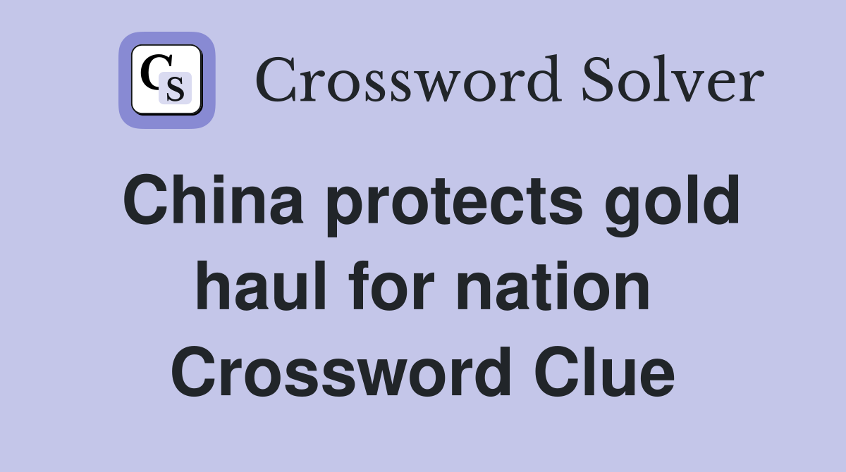 China protects gold haul for nation Crossword Clue